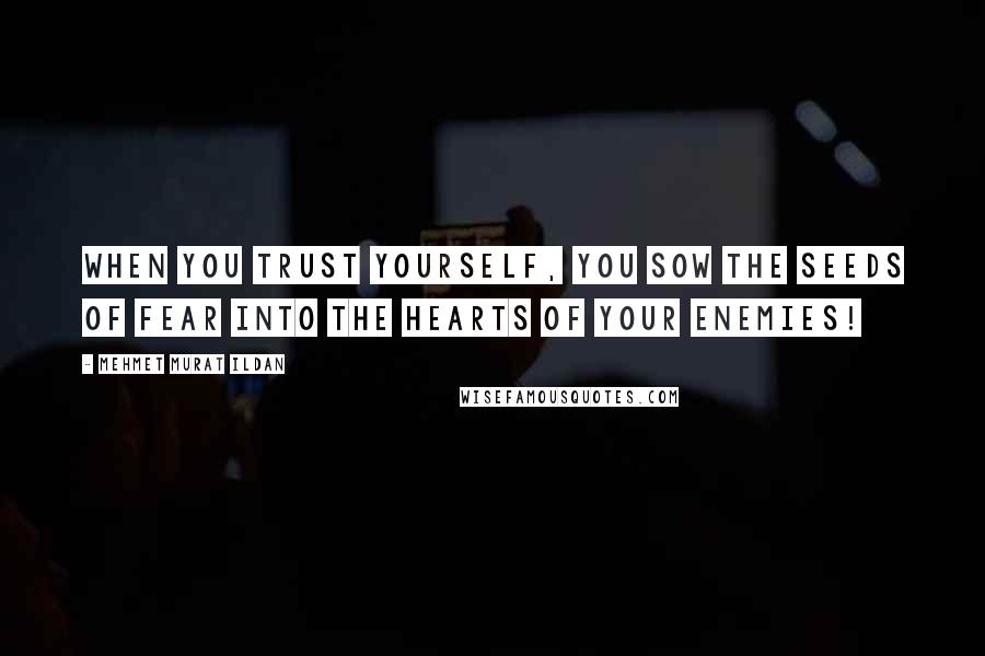 Mehmet Murat Ildan Quotes: When you trust yourself, you sow the seeds of fear into the hearts of your enemies!