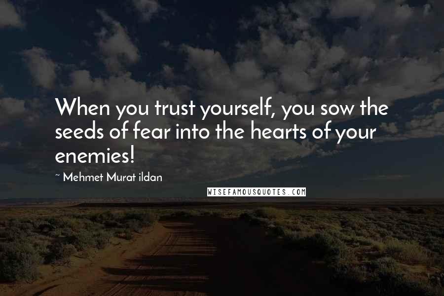 Mehmet Murat Ildan Quotes: When you trust yourself, you sow the seeds of fear into the hearts of your enemies!