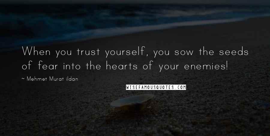 Mehmet Murat Ildan Quotes: When you trust yourself, you sow the seeds of fear into the hearts of your enemies!