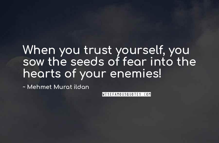 Mehmet Murat Ildan Quotes: When you trust yourself, you sow the seeds of fear into the hearts of your enemies!
