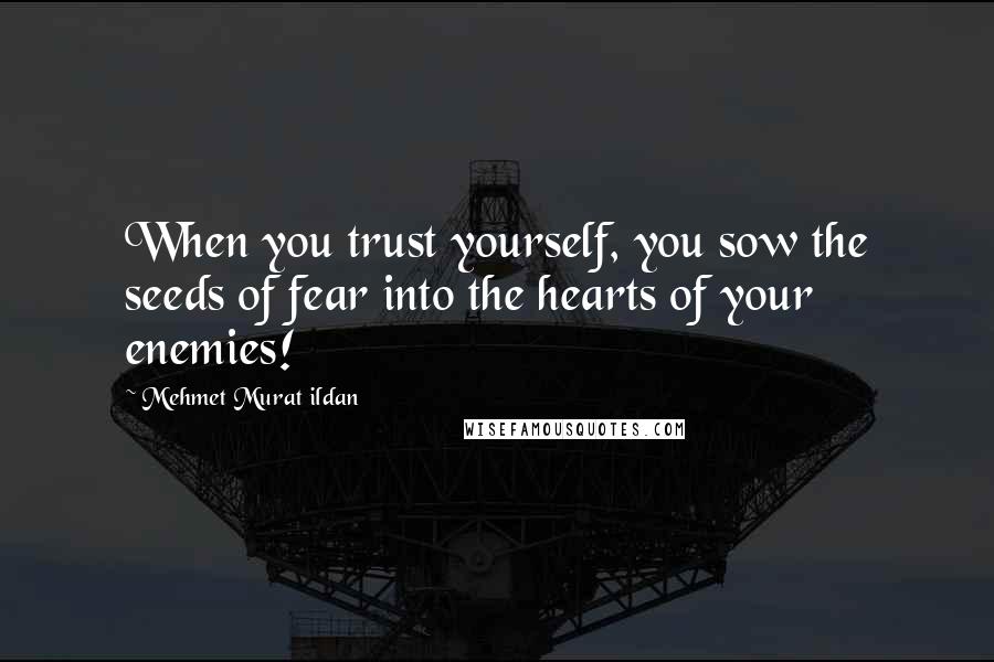 Mehmet Murat Ildan Quotes: When you trust yourself, you sow the seeds of fear into the hearts of your enemies!
