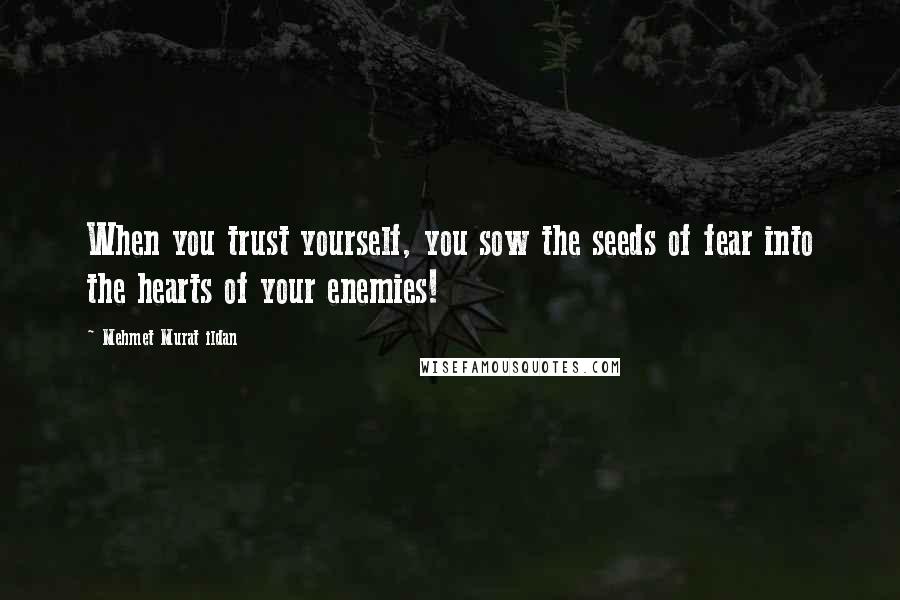 Mehmet Murat Ildan Quotes: When you trust yourself, you sow the seeds of fear into the hearts of your enemies!