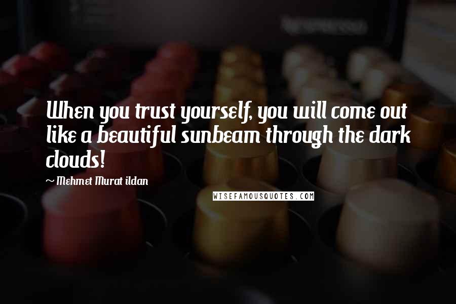 Mehmet Murat Ildan Quotes: When you trust yourself, you will come out like a beautiful sunbeam through the dark clouds!