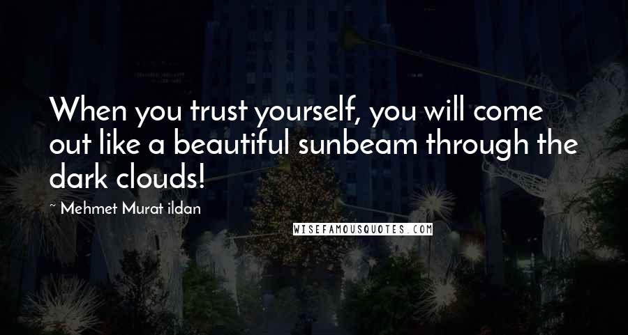 Mehmet Murat Ildan Quotes: When you trust yourself, you will come out like a beautiful sunbeam through the dark clouds!