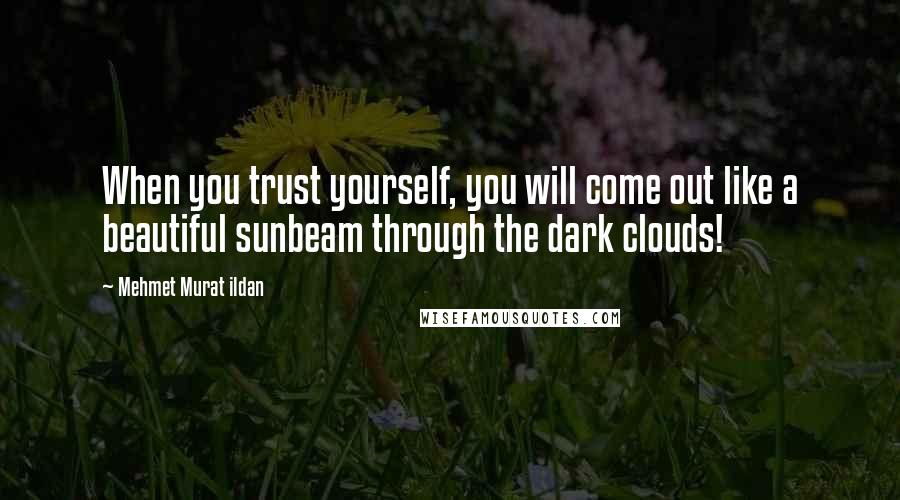 Mehmet Murat Ildan Quotes: When you trust yourself, you will come out like a beautiful sunbeam through the dark clouds!