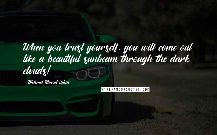 Mehmet Murat Ildan Quotes: When you trust yourself, you will come out like a beautiful sunbeam through the dark clouds!