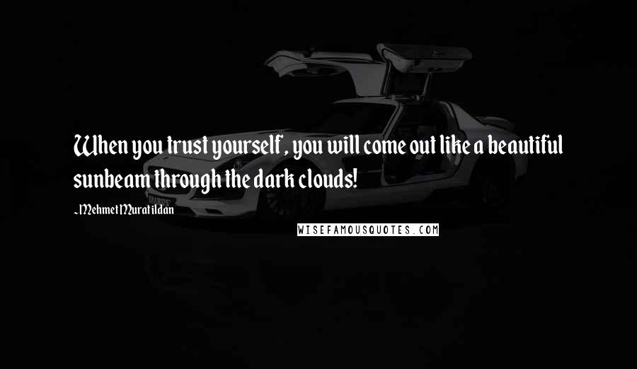 Mehmet Murat Ildan Quotes: When you trust yourself, you will come out like a beautiful sunbeam through the dark clouds!