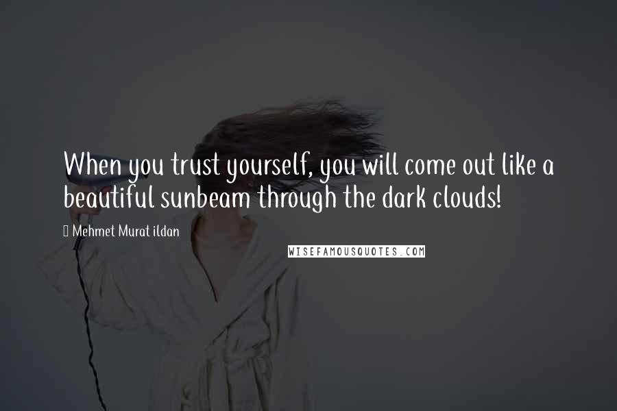 Mehmet Murat Ildan Quotes: When you trust yourself, you will come out like a beautiful sunbeam through the dark clouds!