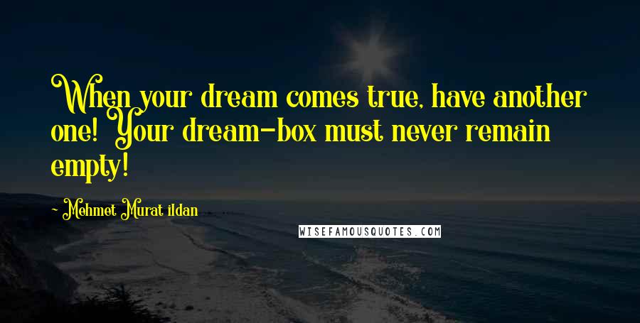 Mehmet Murat Ildan Quotes: When your dream comes true, have another one! Your dream-box must never remain empty!