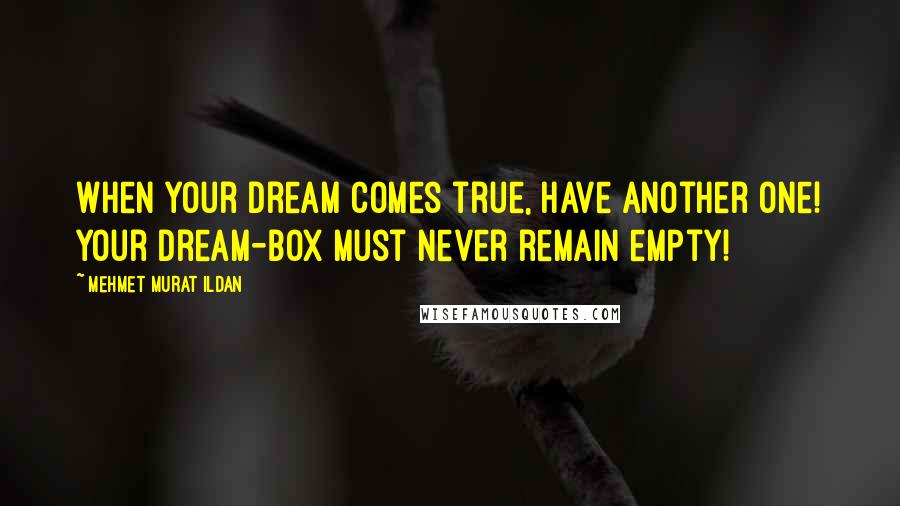 Mehmet Murat Ildan Quotes: When your dream comes true, have another one! Your dream-box must never remain empty!