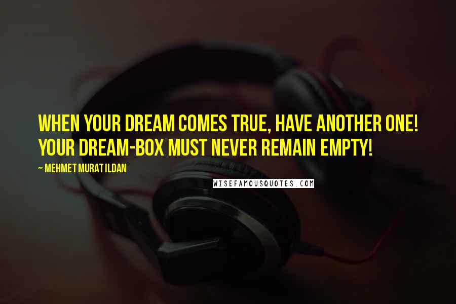 Mehmet Murat Ildan Quotes: When your dream comes true, have another one! Your dream-box must never remain empty!