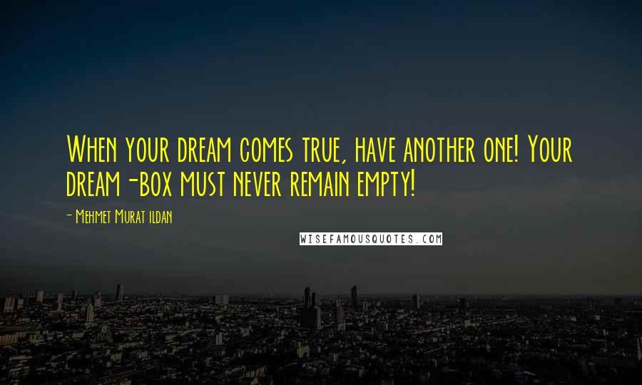 Mehmet Murat Ildan Quotes: When your dream comes true, have another one! Your dream-box must never remain empty!