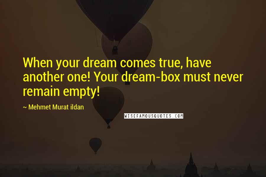 Mehmet Murat Ildan Quotes: When your dream comes true, have another one! Your dream-box must never remain empty!