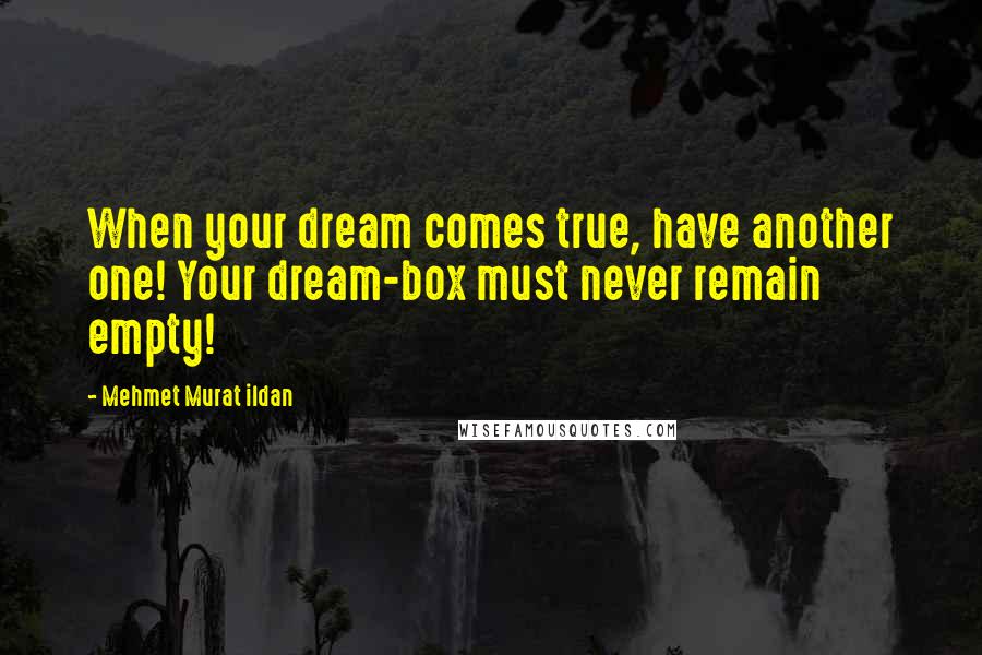 Mehmet Murat Ildan Quotes: When your dream comes true, have another one! Your dream-box must never remain empty!