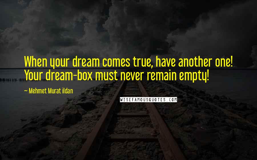 Mehmet Murat Ildan Quotes: When your dream comes true, have another one! Your dream-box must never remain empty!