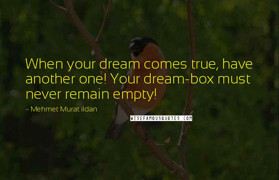 Mehmet Murat Ildan Quotes: When your dream comes true, have another one! Your dream-box must never remain empty!