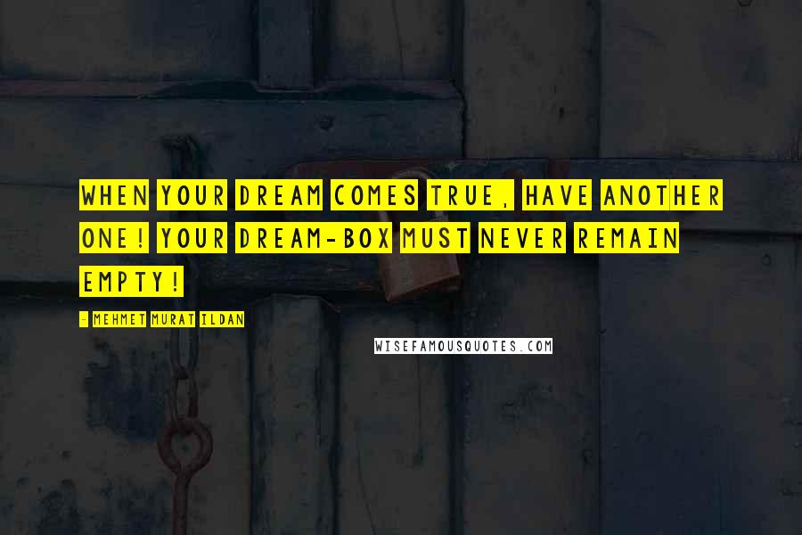 Mehmet Murat Ildan Quotes: When your dream comes true, have another one! Your dream-box must never remain empty!