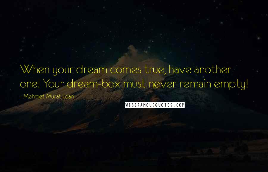 Mehmet Murat Ildan Quotes: When your dream comes true, have another one! Your dream-box must never remain empty!