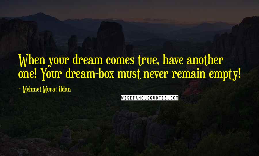 Mehmet Murat Ildan Quotes: When your dream comes true, have another one! Your dream-box must never remain empty!