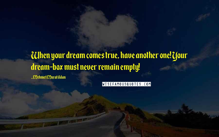 Mehmet Murat Ildan Quotes: When your dream comes true, have another one! Your dream-box must never remain empty!