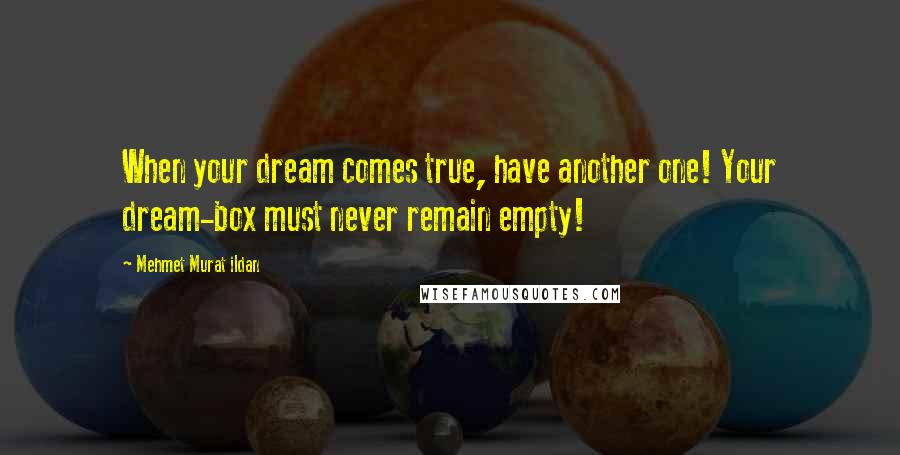 Mehmet Murat Ildan Quotes: When your dream comes true, have another one! Your dream-box must never remain empty!