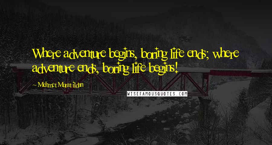 Mehmet Murat Ildan Quotes: Where adventure begins, boring life ends; where adventure ends, boring life begins!