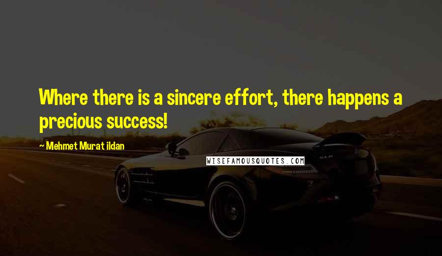 Mehmet Murat Ildan Quotes: Where there is a sincere effort, there happens a precious success!