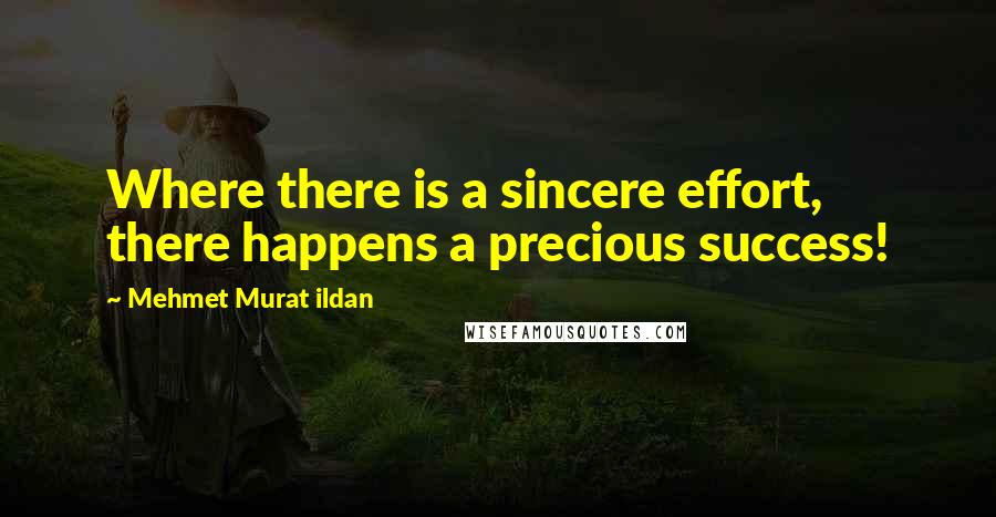 Mehmet Murat Ildan Quotes: Where there is a sincere effort, there happens a precious success!