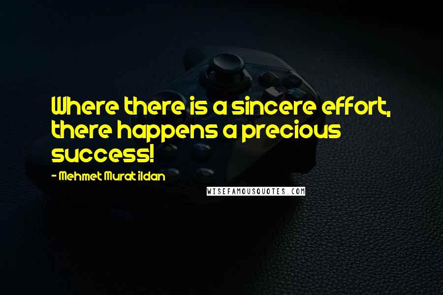 Mehmet Murat Ildan Quotes: Where there is a sincere effort, there happens a precious success!