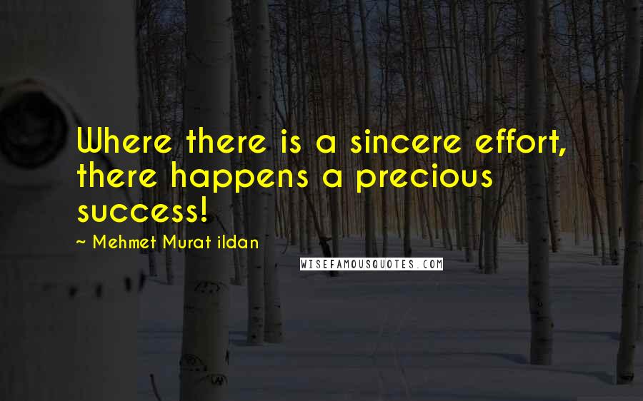 Mehmet Murat Ildan Quotes: Where there is a sincere effort, there happens a precious success!