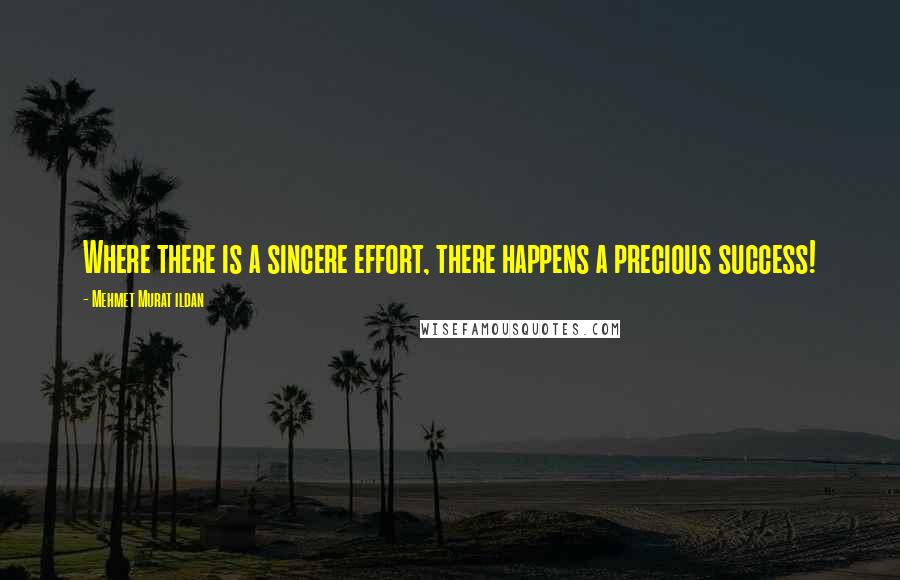 Mehmet Murat Ildan Quotes: Where there is a sincere effort, there happens a precious success!