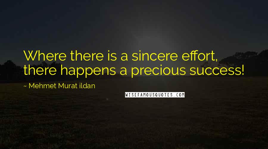 Mehmet Murat Ildan Quotes: Where there is a sincere effort, there happens a precious success!