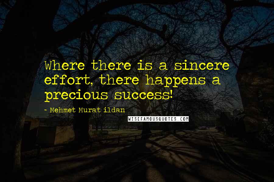 Mehmet Murat Ildan Quotes: Where there is a sincere effort, there happens a precious success!