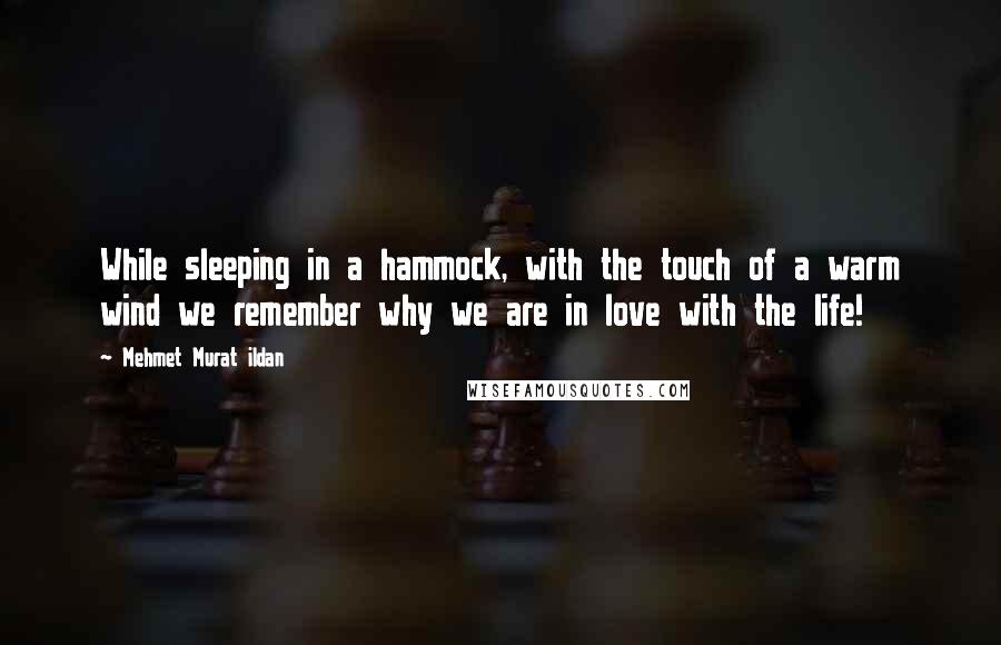 Mehmet Murat Ildan Quotes: While sleeping in a hammock, with the touch of a warm wind we remember why we are in love with the life!