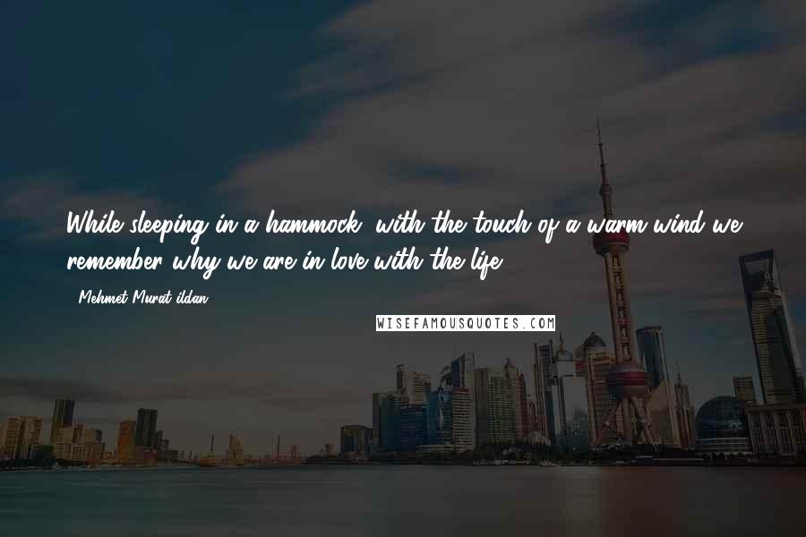 Mehmet Murat Ildan Quotes: While sleeping in a hammock, with the touch of a warm wind we remember why we are in love with the life!