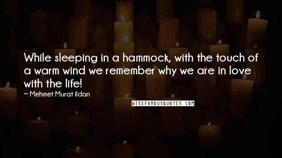 Mehmet Murat Ildan Quotes: While sleeping in a hammock, with the touch of a warm wind we remember why we are in love with the life!