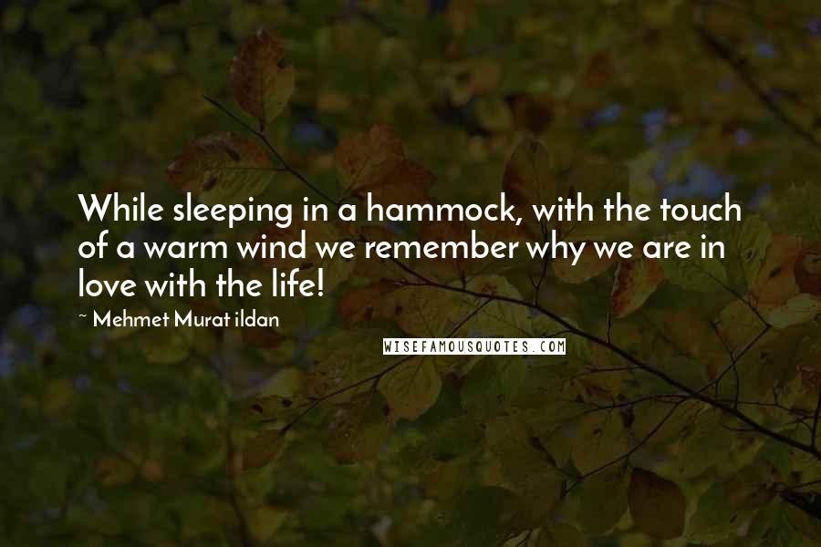Mehmet Murat Ildan Quotes: While sleeping in a hammock, with the touch of a warm wind we remember why we are in love with the life!