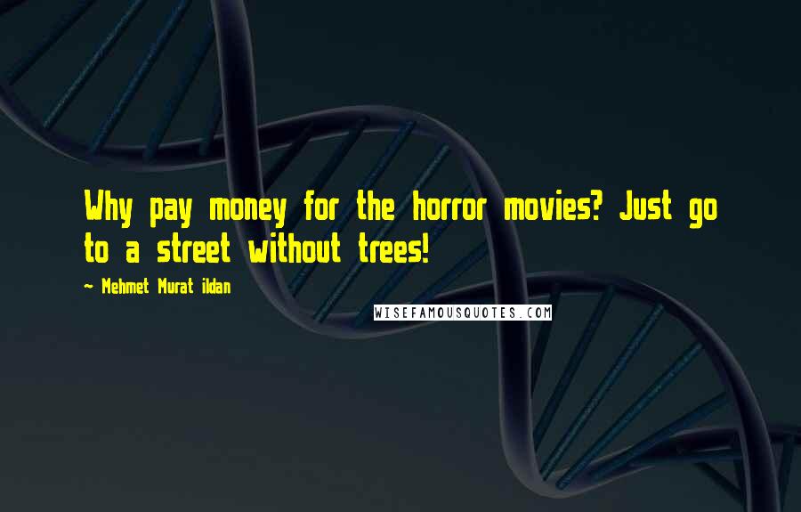 Mehmet Murat Ildan Quotes: Why pay money for the horror movies? Just go to a street without trees!