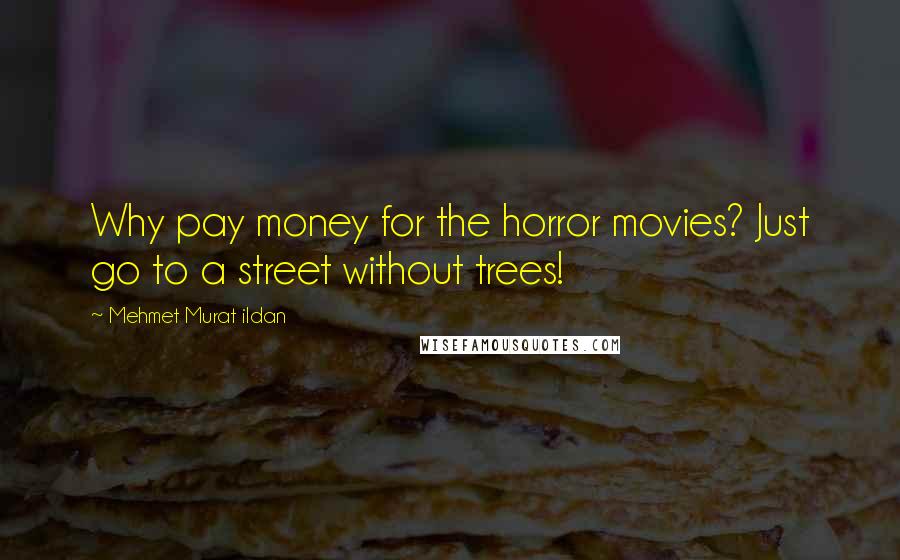 Mehmet Murat Ildan Quotes: Why pay money for the horror movies? Just go to a street without trees!