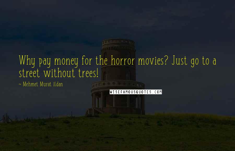 Mehmet Murat Ildan Quotes: Why pay money for the horror movies? Just go to a street without trees!