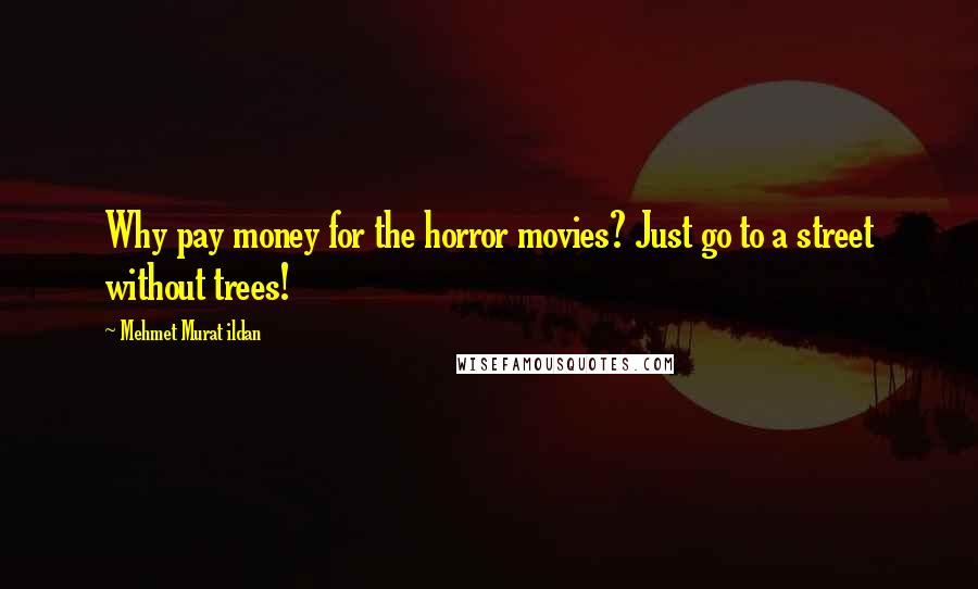 Mehmet Murat Ildan Quotes: Why pay money for the horror movies? Just go to a street without trees!