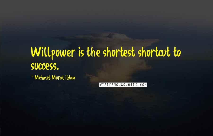 Mehmet Murat Ildan Quotes: Willpower is the shortest shortcut to success.