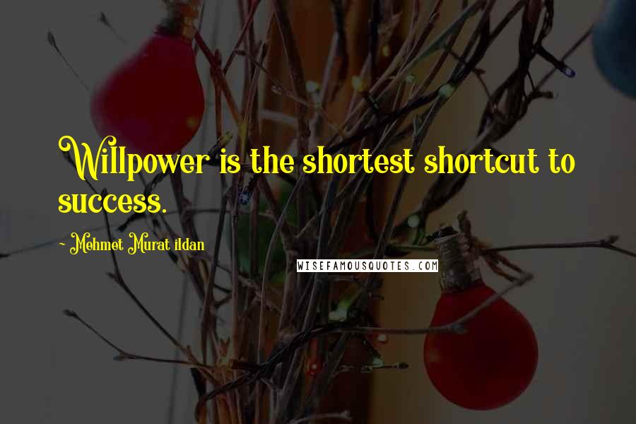 Mehmet Murat Ildan Quotes: Willpower is the shortest shortcut to success.