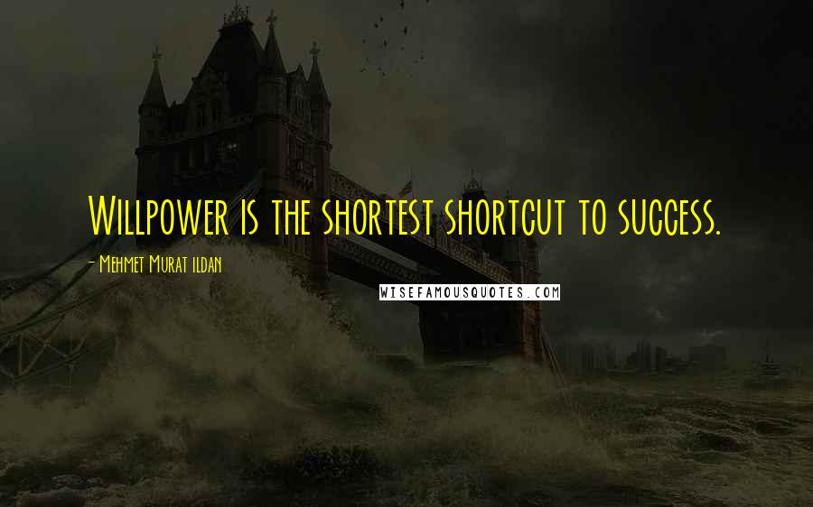 Mehmet Murat Ildan Quotes: Willpower is the shortest shortcut to success.