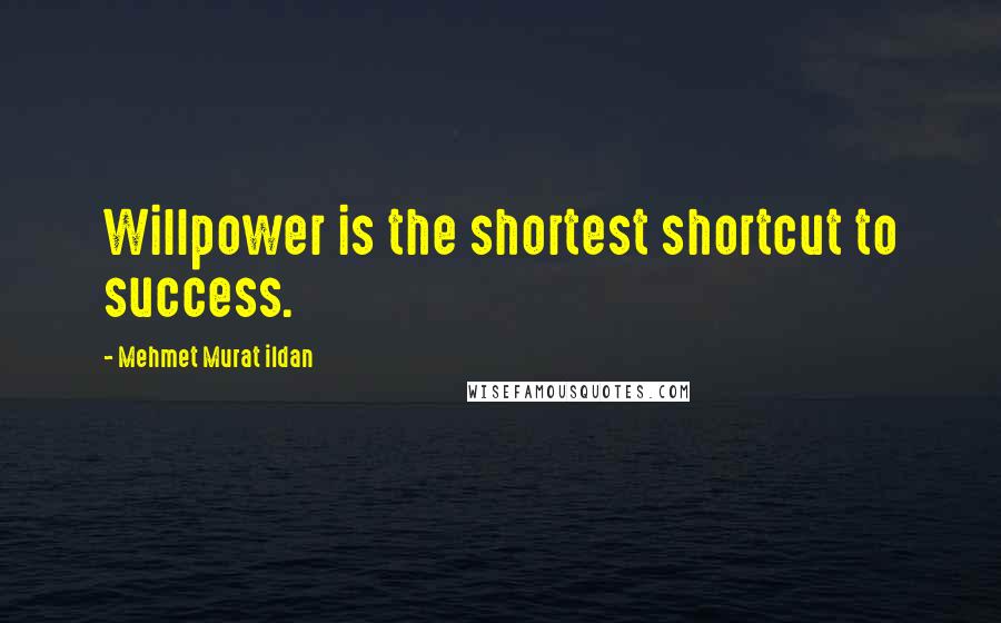 Mehmet Murat Ildan Quotes: Willpower is the shortest shortcut to success.