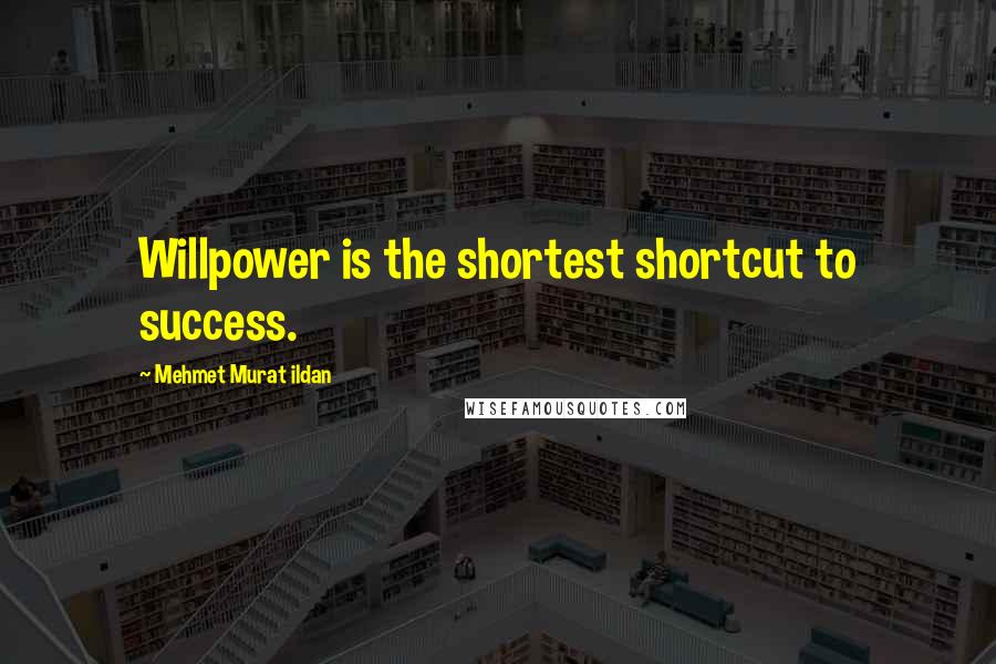 Mehmet Murat Ildan Quotes: Willpower is the shortest shortcut to success.