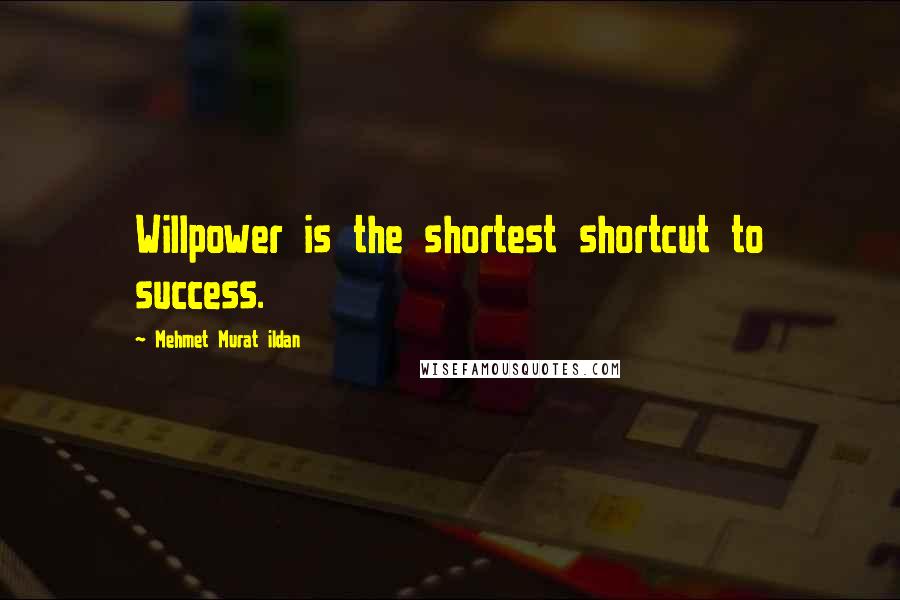 Mehmet Murat Ildan Quotes: Willpower is the shortest shortcut to success.