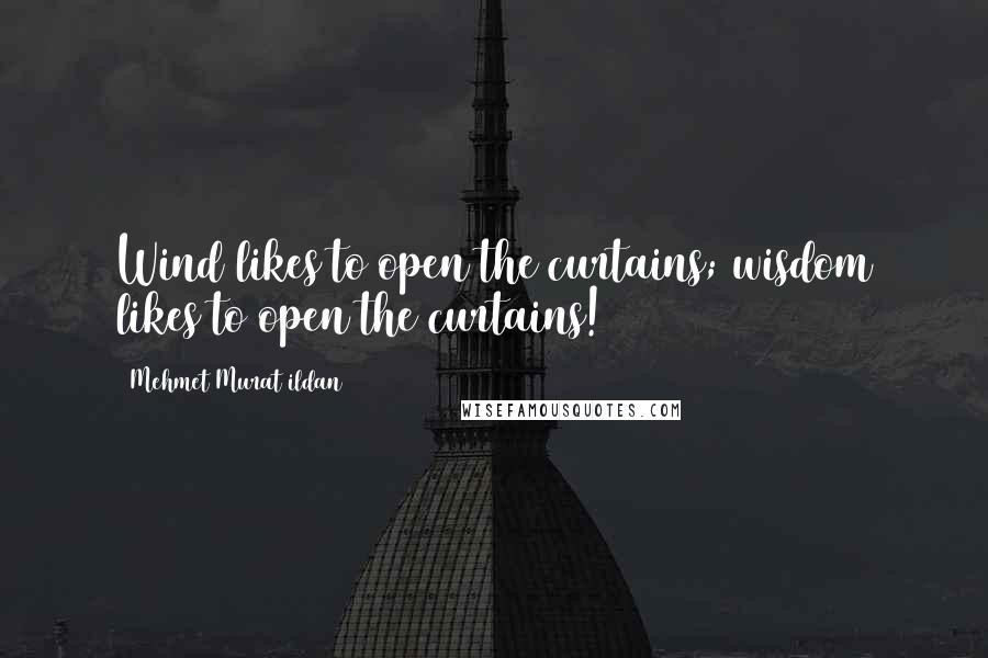 Mehmet Murat Ildan Quotes: Wind likes to open the curtains; wisdom likes to open the curtains!