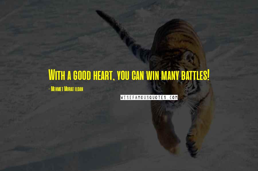 Mehmet Murat Ildan Quotes: With a good heart, you can win many battles!