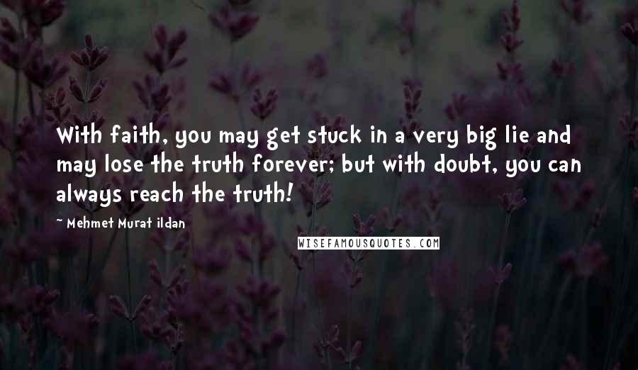 Mehmet Murat Ildan Quotes: With faith, you may get stuck in a very big lie and may lose the truth forever; but with doubt, you can always reach the truth!
